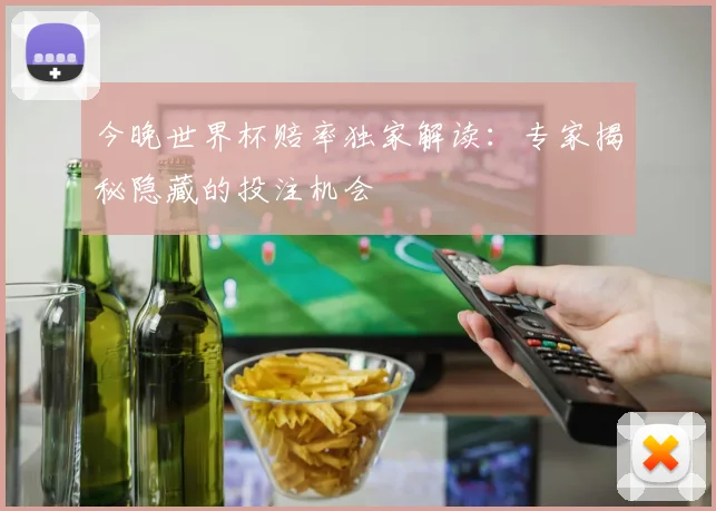 今晚世界杯赔率独家解读：专家揭秘隐藏的投注机会