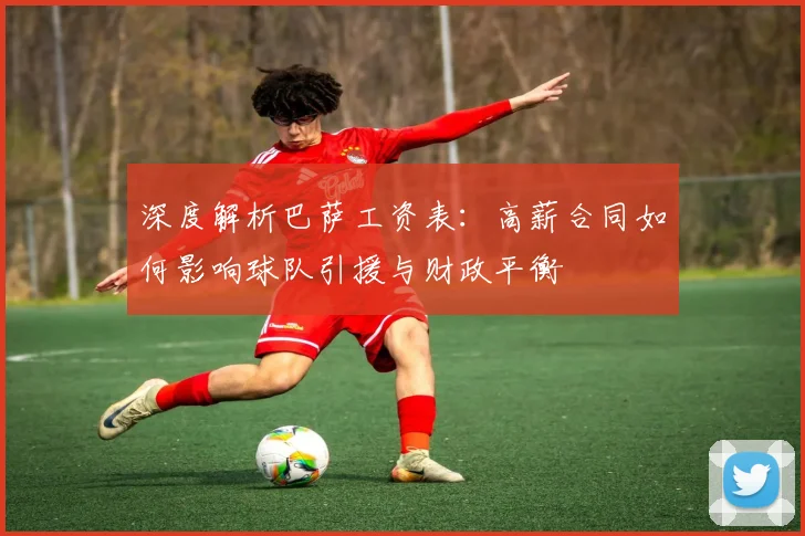 深度解析巴萨工资表：高薪合同如何影响球队引援与财政平衡