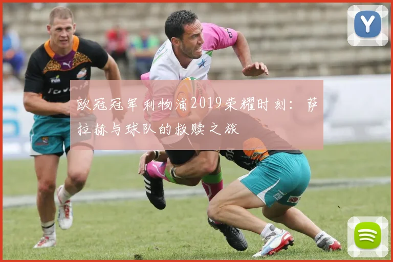 欧冠冠军利物浦2019荣耀时刻：萨拉赫与球队的救赎之旅