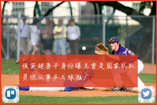 侯英超妻子身份曝光曾是国家队队员现从事乒乓球推广