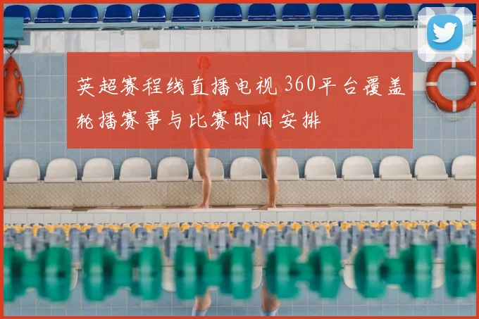 英超赛程线直播电视 360平台覆盖轮播赛事与比赛时间安排