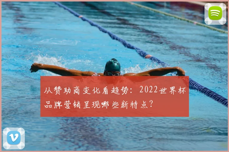 从赞助商变化看趋势：2022世界杯品牌营销呈现哪些新特点？