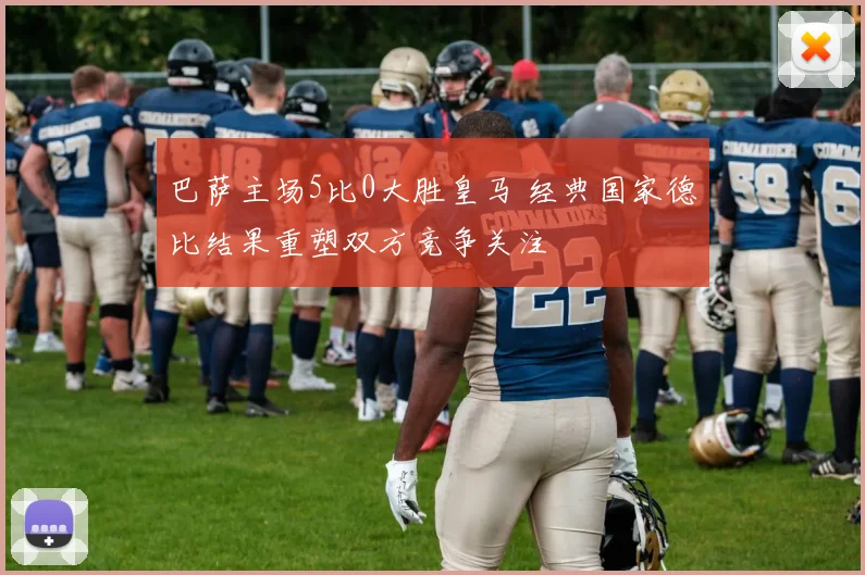 巴萨主场5比0大胜皇马 经典国家德比结果重塑双方竞争关注