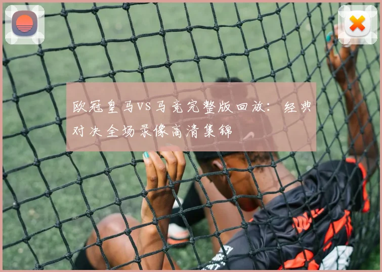 欧冠皇马vs马竞完整版回放：经典对决全场录像高清集锦
