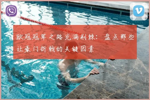 欧冠冠军之路充满荆棘：盘点那些让豪门折戟的关键因素