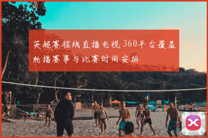 英超赛程线直播电视 360平台覆盖轮播赛事与比赛时间安排