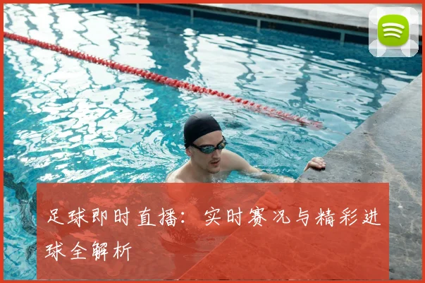 足球即时直播：实时赛况与精彩进球全解析