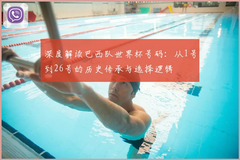 深度解读巴西队世界杯号码:从1号到26号的历史传承与选择逻辑