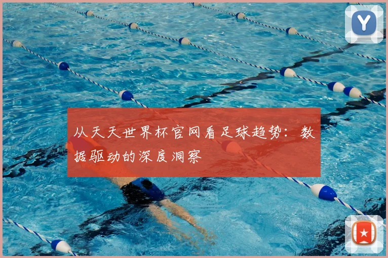 从天天世界杯官网看足球趋势:数据驱动的深度洞察