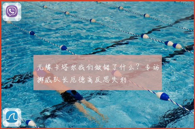 无缘卡塔尔我们做错了什么?专访挪威队长厄德高反思失利