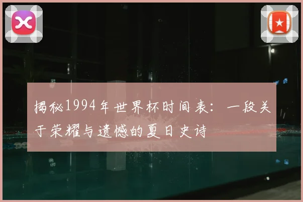 揭秘1994年世界杯时间表：一段关于荣耀与遗憾的夏日史诗