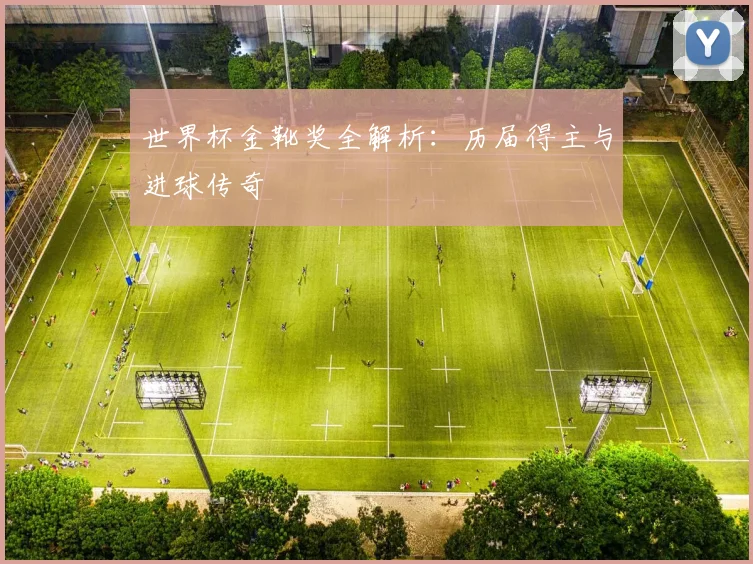 世界杯金靴奖全解析：历届得主与进球传奇