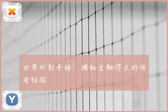 世界杯射手榜：揭秘金靴得主的传奇征程
