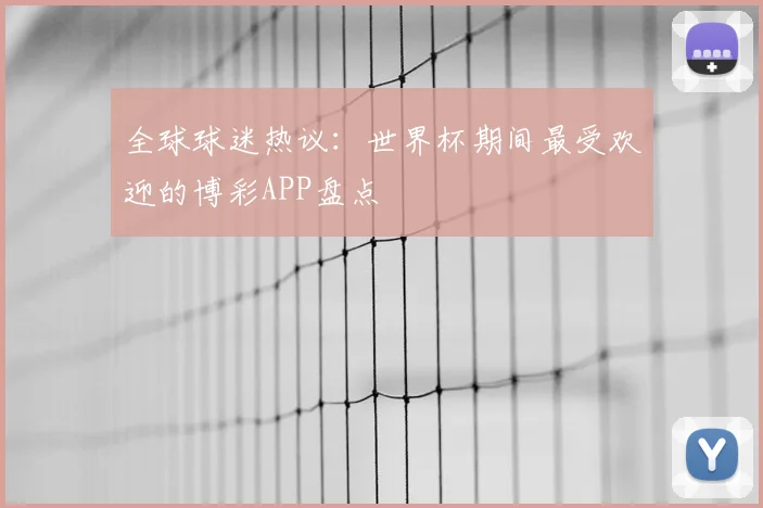 全球球迷热议：世界杯期间最受欢迎的博彩APP盘点