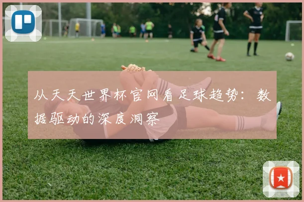 从天天世界杯官网看足球趋势:数据驱动的深度洞察