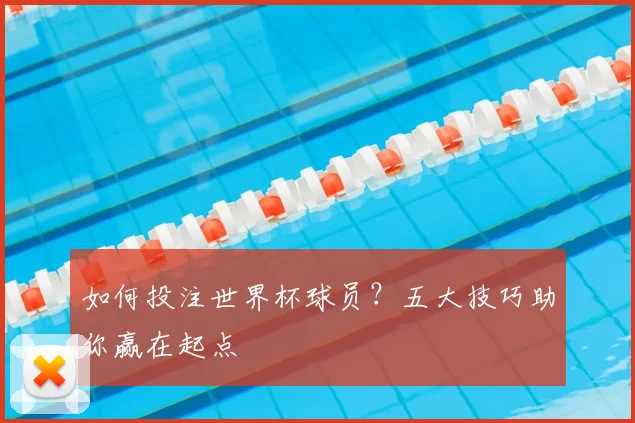 如何投注世界杯球员?五大技巧助你赢在起点