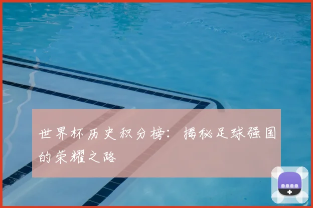 世界杯历史积分榜：揭秘足球强国的荣耀之路